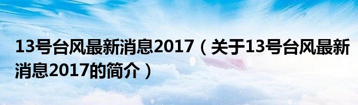 13號(hào)臺(tái)風(fēng)最新消息2017（關(guān)于13號(hào)臺(tái)風(fēng)最新消息2017的簡(jiǎn)介）