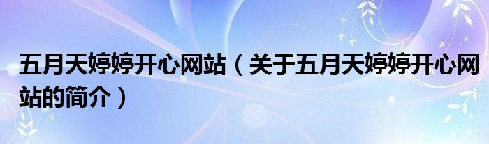 五月天婷婷開心網(wǎng)站（關于五月天婷婷開心網(wǎng)站的簡介）