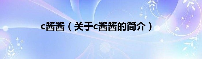 c醬醬（關(guān)于c醬醬的簡(jiǎn)介）