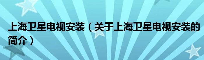 上海衛(wèi)星電視安裝（關(guān)于上海衛(wèi)星電視安裝的簡(jiǎn)介）