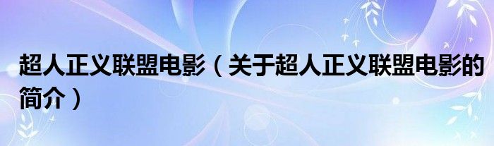 超人正義聯(lián)盟電影（關(guān)于超人正義聯(lián)盟電影的簡介）