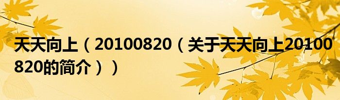 天天向上（20100820（關(guān)于天天向上20100820的簡介））