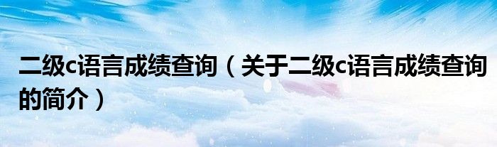 二級c語言成績查詢（關(guān)于二級c語言成績查詢的簡介）