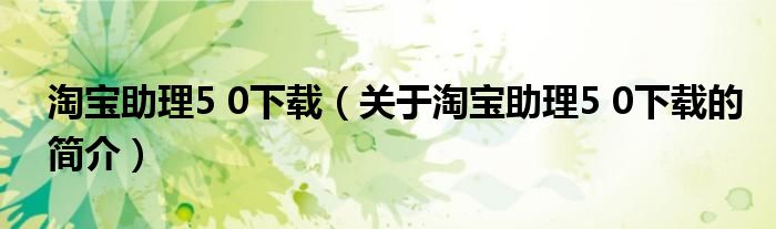 淘寶助理5 0下載（關(guān)于淘寶助理5 0下載的簡介）