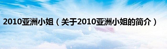 2010亞洲小姐（關(guān)于2010亞洲小姐的簡介）