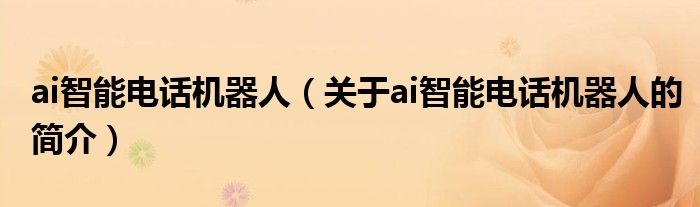 ai智能電話機(jī)器人（關(guān)于ai智能電話機(jī)器人的簡(jiǎn)介）