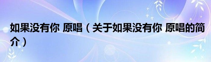 如果沒(méi)有你 原唱（關(guān)于如果沒(méi)有你 原唱的簡(jiǎn)介）