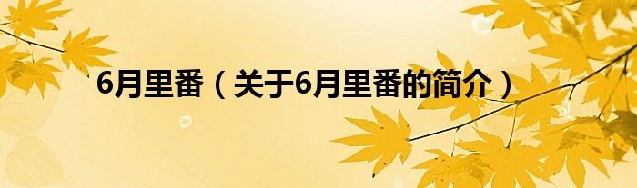 6月里番（關(guān)于6月里番的簡(jiǎn)介）