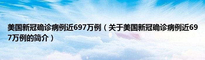 美國(guó)新冠確診病例近697萬例（關(guān)于美國(guó)新冠確診病例近697萬例的簡(jiǎn)介）