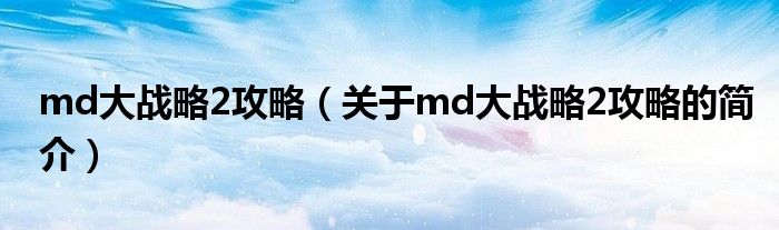 md大戰(zhàn)略2攻略（關(guān)于md大戰(zhàn)略2攻略的簡介）