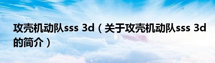 攻殼機動隊sss 3d（關(guān)于攻殼機動隊sss 3d的簡介）