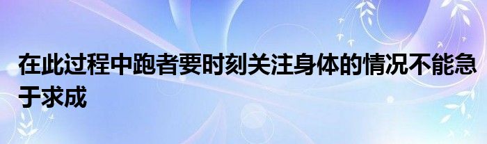 在此過程中跑者要時(shí)刻關(guān)注身體的情況不能急于求成