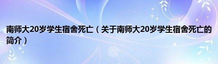 南師大20歲學生宿舍死亡（關于南師大20歲學生宿舍死亡的簡介）