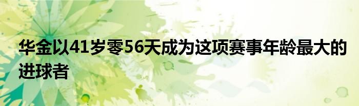 華金以41歲零56天成為這項(xiàng)賽事年齡最大的進(jìn)球者