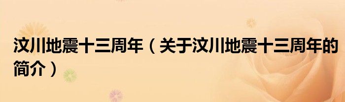 汶川地震十三周年（關于汶川地震十三周年的簡介）