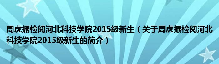 周虎振檢閱河北科技學(xué)院2015級(jí)新生（關(guān)于周虎振檢閱河北科技學(xué)院2015級(jí)新生的簡(jiǎn)介）