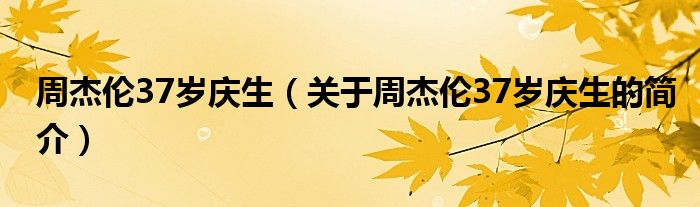 周杰倫37歲慶生（關(guān)于周杰倫37歲慶生的簡介）