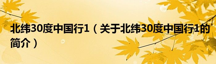 北緯30度中國(guó)行1（關(guān)于北緯30度中國(guó)行1的簡(jiǎn)介）