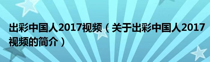 出彩中國人2017視頻（關(guān)于出彩中國人2017視頻的簡介）