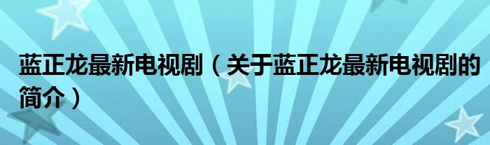 藍(lán)正龍最新電視?。P(guān)于藍(lán)正龍最新電視劇的簡介）