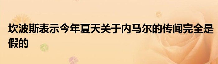 坎波斯表示今年夏天關于內(nèi)馬爾的傳聞完全是假的