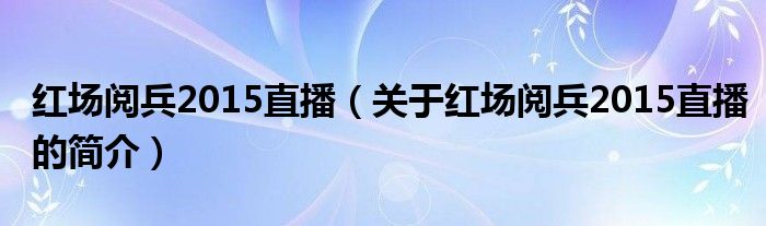 紅場閱兵2015直播（關(guān)于紅場閱兵2015直播的簡介）