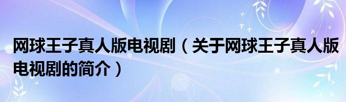 網(wǎng)球王子真人版電視?。P于網(wǎng)球王子真人版電視劇的簡介）