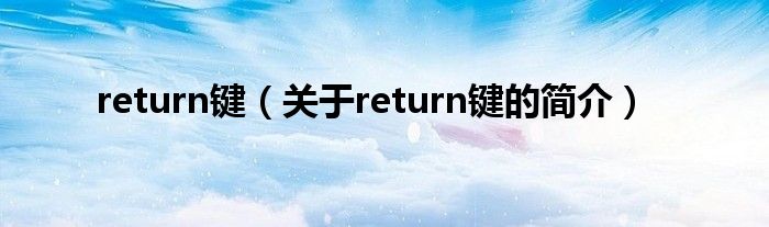 return鍵（關(guān)于return鍵的簡(jiǎn)介）