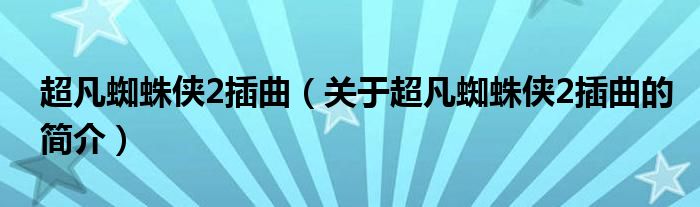 超凡蜘蛛俠2插曲（關(guān)于超凡蜘蛛俠2插曲的簡(jiǎn)介）