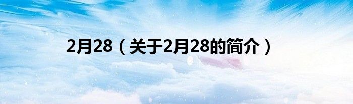 2月28（關(guān)于2月28的簡(jiǎn)介）