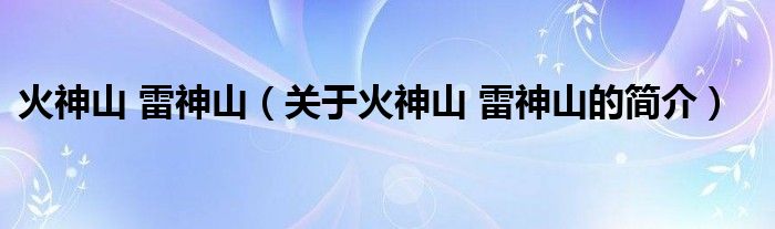 火神山 雷神山（關(guān)于火神山 雷神山的簡(jiǎn)介）