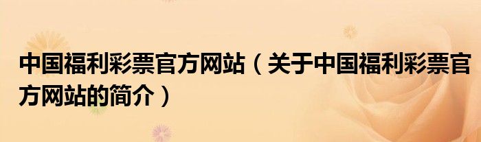 中國福利彩票官方網(wǎng)站（關于中國福利彩票官方網(wǎng)站的簡介）