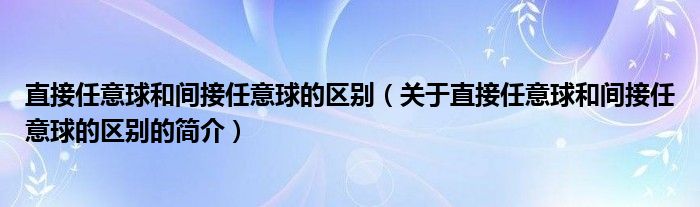 直接任意球和間接任意球的區(qū)別（關(guān)于直接任意球和間接任意球的區(qū)別的簡介）