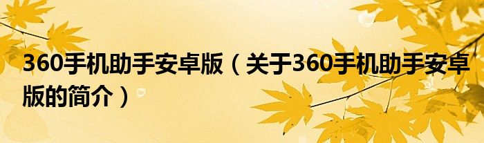 360手機(jī)助手安卓版（關(guān)于360手機(jī)助手安卓版的簡(jiǎn)介）