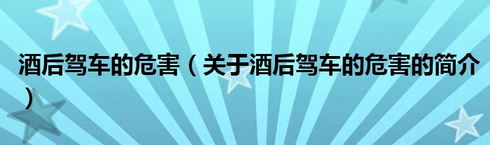 酒后駕車(chē)的危害（關(guān)于酒后駕車(chē)的危害的簡(jiǎn)介）