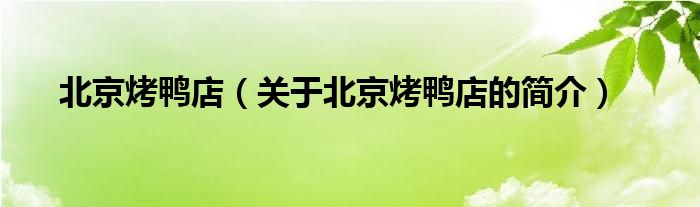 北京烤鴨店（關(guān)于北京烤鴨店的簡(jiǎn)介）