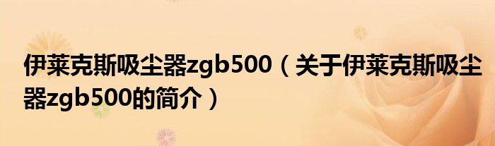 伊萊克斯吸塵器zgb500（關于伊萊克斯吸塵器zgb500的簡介）