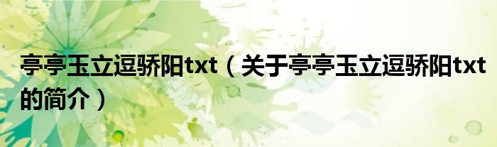 亭亭玉立逗驕陽txt（關(guān)于亭亭玉立逗驕陽txt的簡(jiǎn)介）