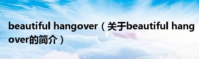 beautiful hangover（關(guān)于beautiful hangover的簡(jiǎn)介）