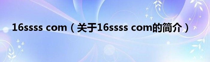 16ssss com（關(guān)于16ssss com的簡(jiǎn)介）