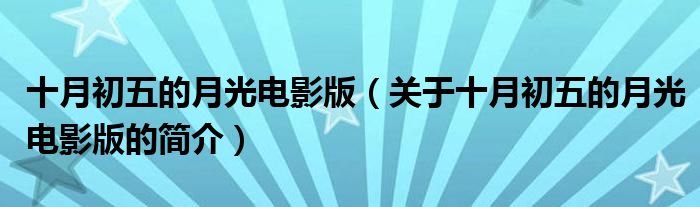 十月初五的月光電影版（關(guān)于十月初五的月光電影版的簡(jiǎn)介）