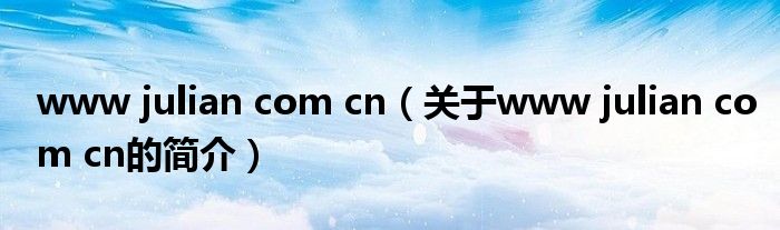 www julian com cn（關(guān)于www julian com cn的簡(jiǎn)介）