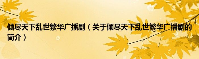 傾盡天下亂世繁華廣播?。P(guān)于傾盡天下亂世繁華廣播劇的簡(jiǎn)介）