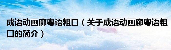 成語動(dòng)畫廊粵語粗口（關(guān)于成語動(dòng)畫廊粵語粗口的簡(jiǎn)介）