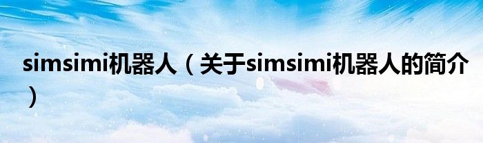 simsimi機(jī)器人（關(guān)于simsimi機(jī)器人的簡介）