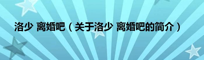 洛少 離婚吧（關(guān)于洛少 離婚吧的簡(jiǎn)介）