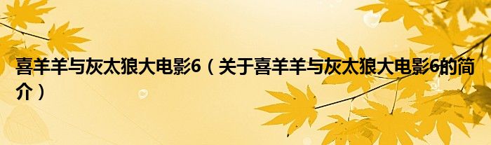 喜羊羊與灰太狼大電影6（關(guān)于喜羊羊與灰太狼大電影6的簡(jiǎn)介）