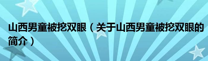 山西男童被挖雙眼（關(guān)于山西男童被挖雙眼的簡(jiǎn)介）