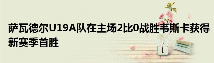 薩瓦德?tīng)朥19A隊(duì)在主場(chǎng)2比0戰(zhàn)勝韋斯卡獲得新賽季首勝