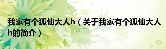 我家有個(gè)狐仙大人h（關(guān)于我家有個(gè)狐仙大人h的簡(jiǎn)介）